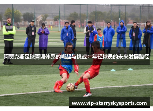 阿贾克斯足球青训体系的崛起与挑战：年轻球员的未来发展路径