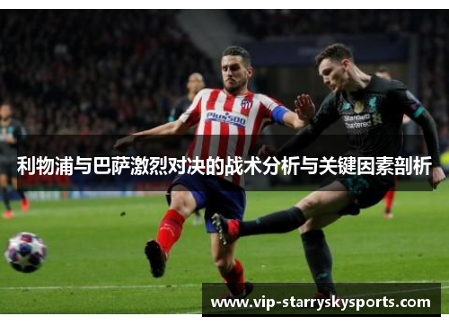 利物浦与巴萨激烈对决的战术分析与关键因素剖析