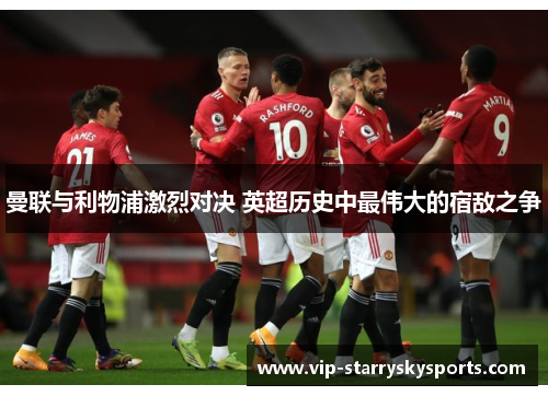 曼联与利物浦激烈对决 英超历史中最伟大的宿敌之争