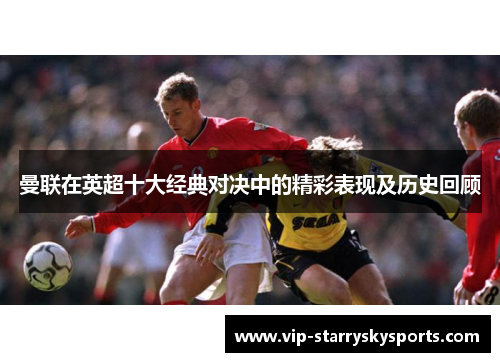 曼联在英超十大经典对决中的精彩表现及历史回顾