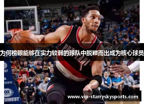 为何榜眼能够在实力较弱的球队中脱颖而出成为核心球员