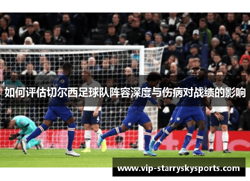 如何评估切尔西足球队阵容深度与伤病对战绩的影响