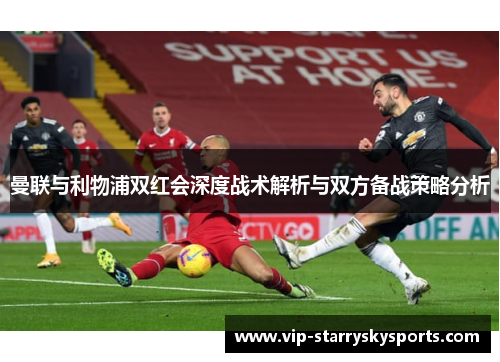 曼联与利物浦双红会深度战术解析与双方备战策略分析