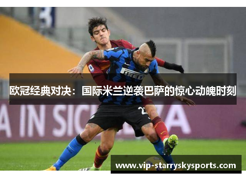 欧冠经典对决：国际米兰逆袭巴萨的惊心动魄时刻