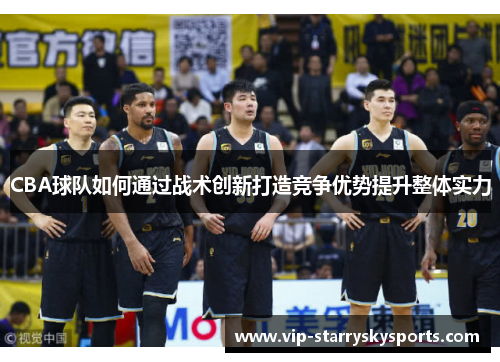 CBA球队如何通过战术创新打造竞争优势提升整体实力