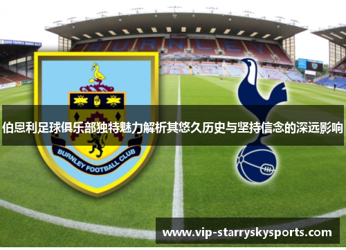 伯恩利足球俱乐部独特魅力解析其悠久历史与坚持信念的深远影响