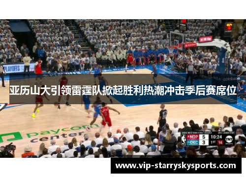亚历山大引领雷霆队掀起胜利热潮冲击季后赛席位