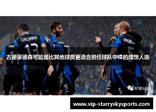 古德蒙德森可能是比其他球员更适合担任球队中锋的理想人选