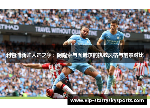 利物浦新帅人选之争：阿隆索与图赫尔的执教风格与前景对比