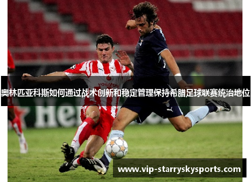 奥林匹亚科斯如何通过战术创新和稳定管理保持希腊足球联赛统治地位