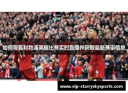 如何观看利物浦英超比赛实时直播并获取最新赛事信息