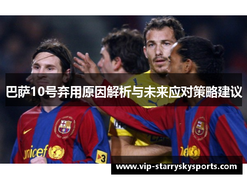 巴萨10号弃用原因解析与未来应对策略建议