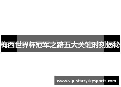 梅西世界杯冠军之路五大关键时刻揭秘