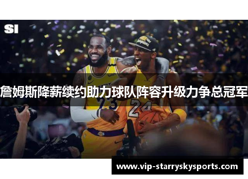 詹姆斯降薪续约助力球队阵容升级力争总冠军