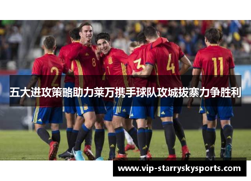 五大进攻策略助力莱万携手球队攻城拔寨力争胜利