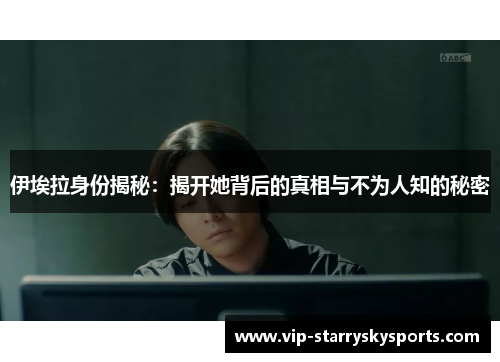 伊埃拉身份揭秘：揭开她背后的真相与不为人知的秘密