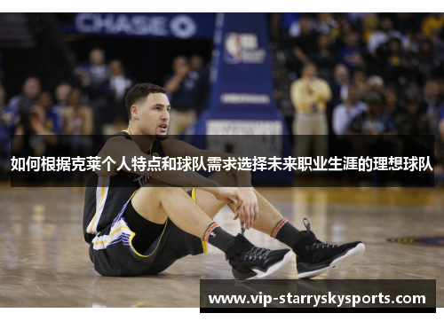 如何根据克莱个人特点和球队需求选择未来职业生涯的理想球队