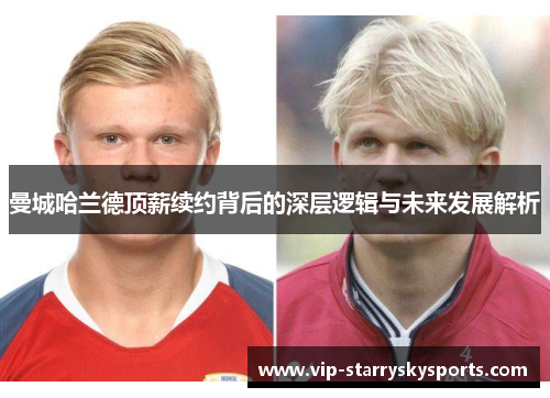曼城哈兰德顶薪续约背后的深层逻辑与未来发展解析