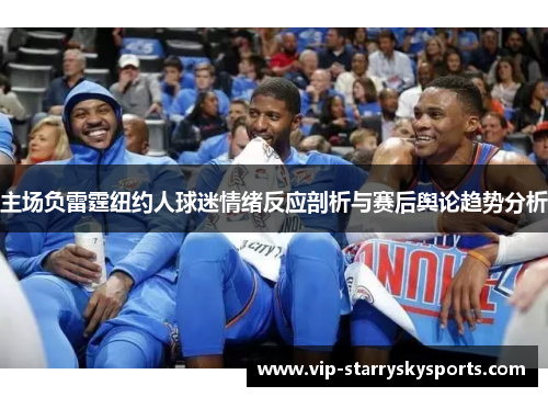 主场负雷霆纽约人球迷情绪反应剖析与赛后舆论趋势分析