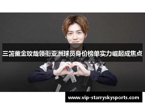 三笘薰金玟哉领衔亚洲球员身价榜单实力崛起成焦点