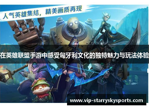 在英雄联盟手游中感受匈牙利文化的独特魅力与玩法体验