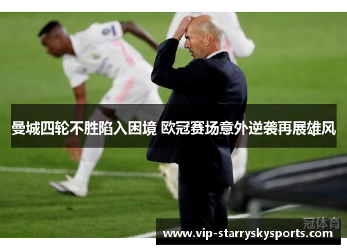 曼城四轮不胜陷入困境 欧冠赛场意外逆袭再展雄风