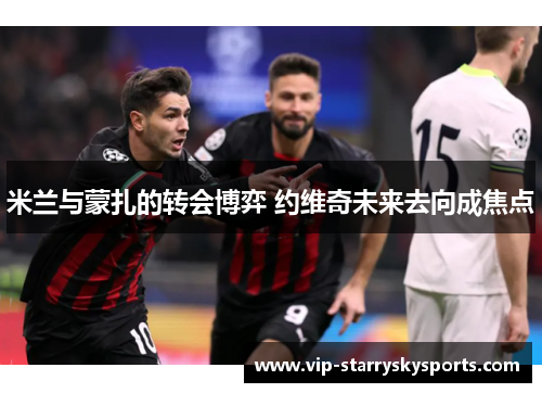 米兰与蒙扎的转会博弈 约维奇未来去向成焦点