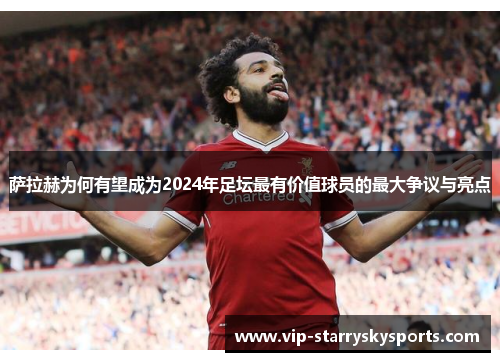 萨拉赫为何有望成为2024年足坛最有价值球员的最大争议与亮点
