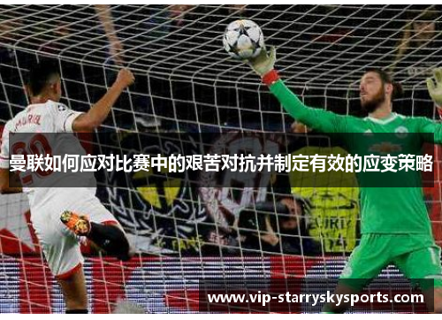 曼联如何应对比赛中的艰苦对抗并制定有效的应变策略