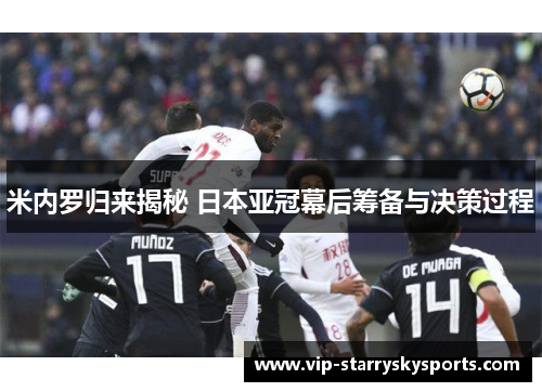 米内罗归来揭秘 日本亚冠幕后筹备与决策过程