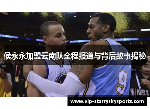 侯永永加盟云南队全程报道与背后故事揭秘
