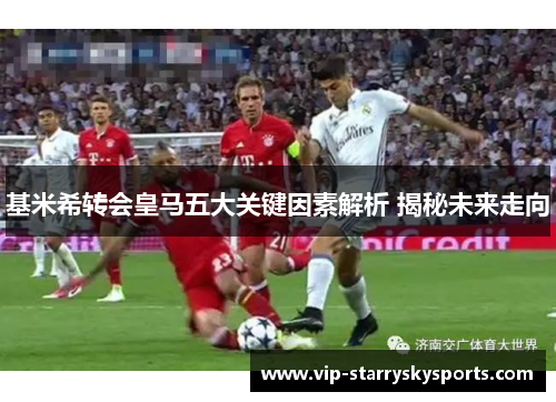 基米希转会皇马五大关键因素解析 揭秘未来走向