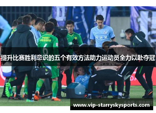 提升比赛胜利意识的五个有效方法助力运动员全力以赴夺冠