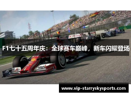 F1七十五周年庆：全球赛车巅峰，新车闪耀登场