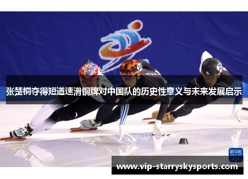 张楚桐夺得短道速滑铜牌对中国队的历史性意义与未来发展启示