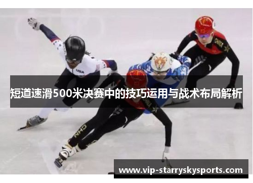 短道速滑500米决赛中的技巧运用与战术布局解析