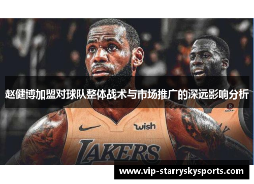 赵健博加盟对球队整体战术与市场推广的深远影响分析
