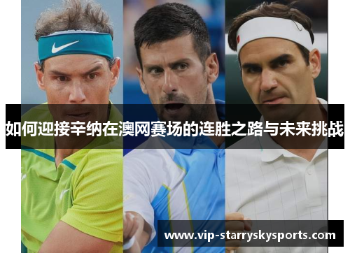 如何迎接辛纳在澳网赛场的连胜之路与未来挑战