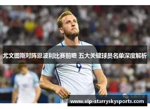 尤文图斯对阵恩波利比赛前瞻 五大关键球员名单深度解析