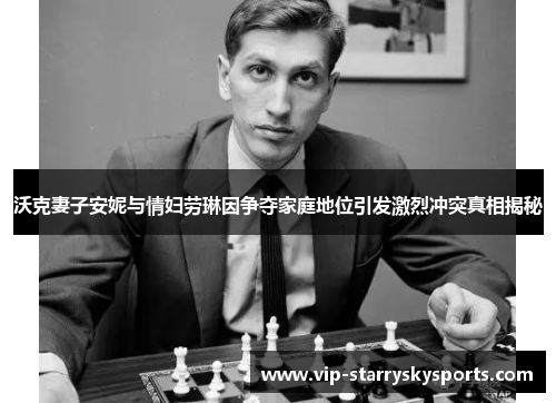 沃克妻子安妮与情妇劳琳因争夺家庭地位引发激烈冲突真相揭秘