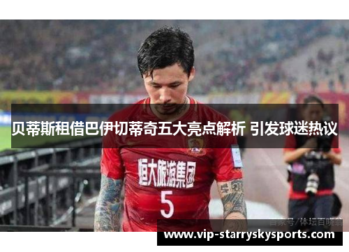 贝蒂斯租借巴伊切蒂奇五大亮点解析 引发球迷热议