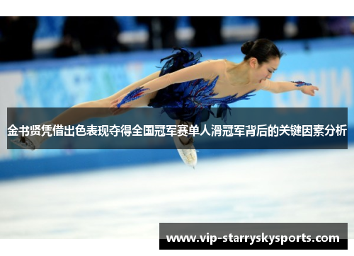 金书贤凭借出色表现夺得全国冠军赛单人滑冠军背后的关键因素分析