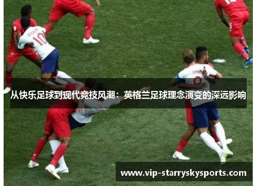 从快乐足球到现代竞技风潮：英格兰足球理念演变的深远影响