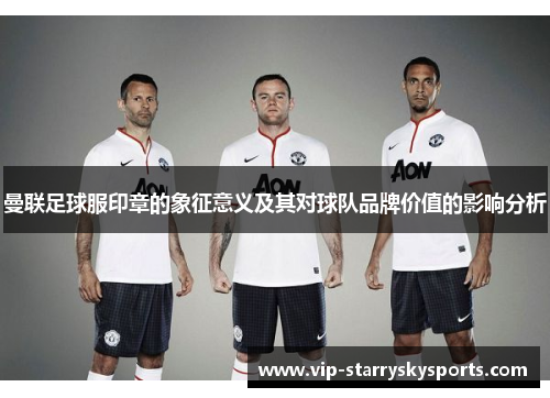曼联足球服印章的象征意义及其对球队品牌价值的影响分析