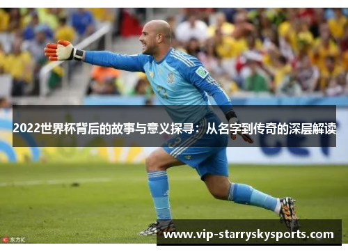 2022世界杯背后的故事与意义探寻：从名字到传奇的深层解读