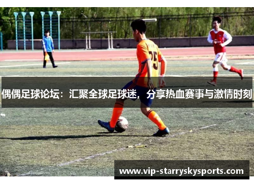 偶偶足球论坛：汇聚全球足球迷，分享热血赛事与激情时刻