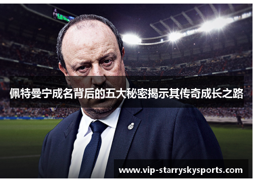 佩特曼宁成名背后的五大秘密揭示其传奇成长之路