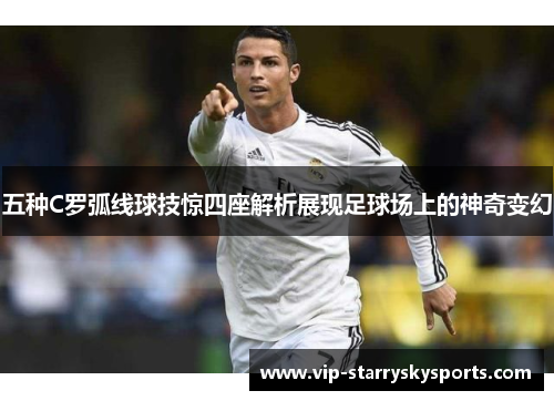 五种C罗弧线球技惊四座解析展现足球场上的神奇变幻