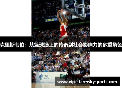 克里斯韦伯：从篮球场上的传奇到社会影响力的多重角色