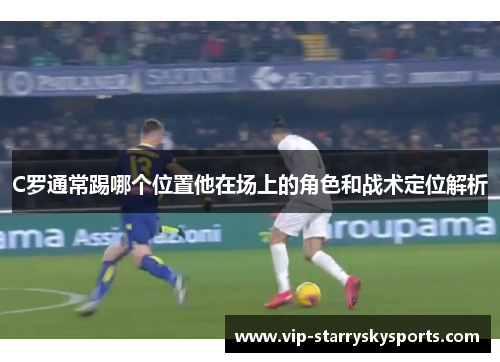 C罗通常踢哪个位置他在场上的角色和战术定位解析
